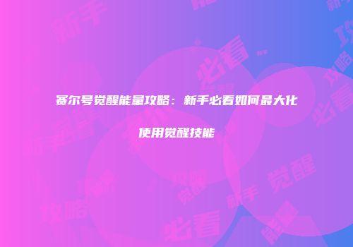 赛尔号觉醒能量攻略：新手必看如何最大化使用觉醒技能
