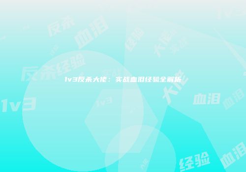 1v3反杀大佬：实战血泪经验全解析