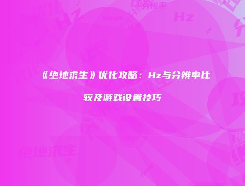 《绝地求生》优化攻略：Hz与分辨率比较及游戏设置技巧