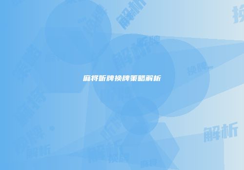 麻将听牌换牌策略解析