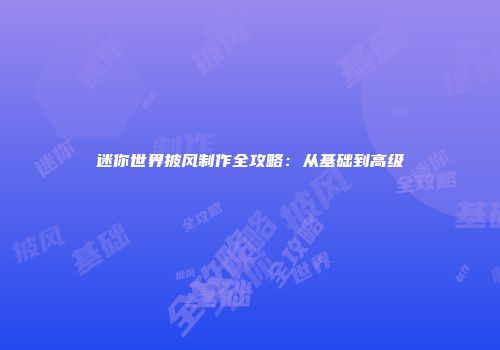 迷你世界披风制作全攻略：从基础到高级