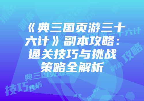 《典三国页游三十六计》副本攻略：通关技巧与挑战策略全解析