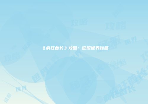 《疯狂酋长》攻略：征服世界秘籍