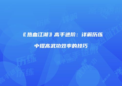 《热血江湖》高手进阶:详解历练中提高武功效率的技巧