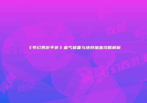 《梦幻西游手游》血气储备与地府加血攻略解析
