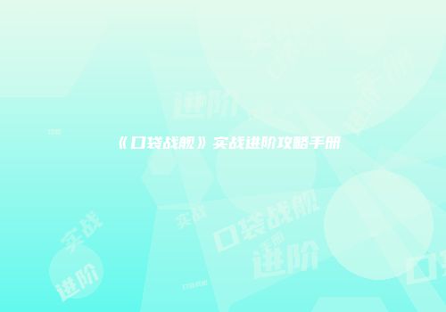 《口袋战舰》实战进阶攻略手册