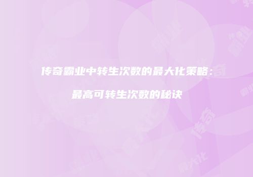 传奇霸业中转生次数的最大化策略：最高可转生次数的秘诀