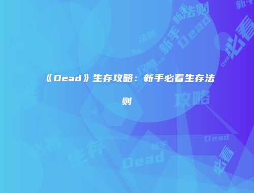《Dead》生存攻略：新手必看生存法则