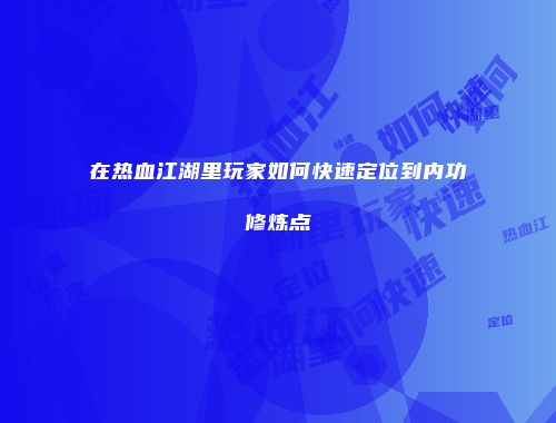 在热血江湖里玩家如何快速定位到内功修炼点