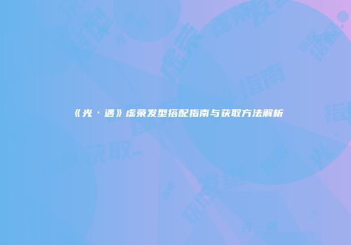 《光·遇》虚荣发型搭配指南与获取方法解析