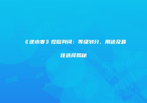 《逆水寒》捏脸判词：等级划分、用途及最佳选择揭秘