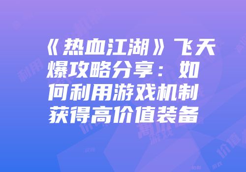 《热血江湖》飞天爆攻略分享：如何利用游戏机制获得高价值装备