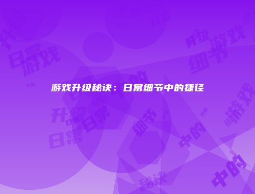 游戏升级秘诀：日常细节中的捷径