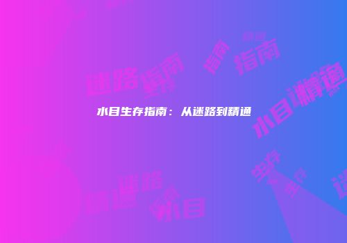 水目生存指南：从迷路到精通