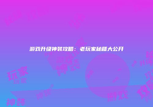 游戏升级神装攻略：老玩家秘籍大公开