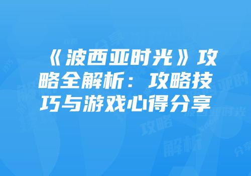 《波西亚时光》攻略全解析：攻略技巧与游戏心得分享
