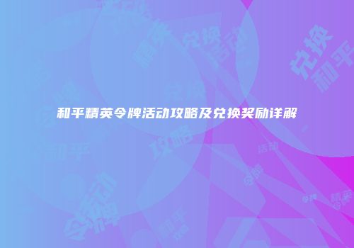 和平精英令牌活动攻略及兑换奖励详解