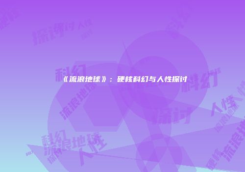 《流浪地球》：硬核科幻与人性探讨