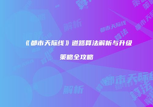 《都市天际线》道路算法解析与升级策略全攻略