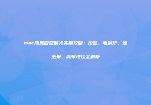 mac版波西亚时光实用攻略：拍照、电解炉、球玉米、麻布地毯全解析