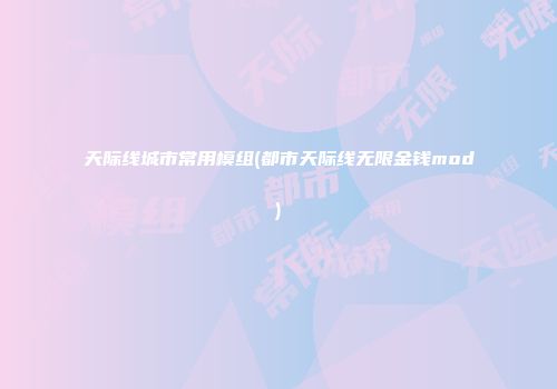 天际线城市常用模组(都市天际线无限金钱mod)