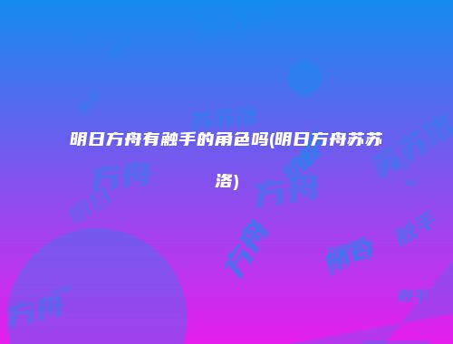 明日方舟有触手的角色吗(明日方舟苏苏洛)