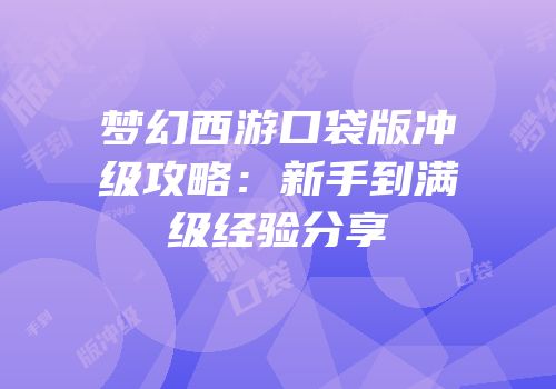 梦幻西游口袋版冲级攻略:新手到满级经验分享