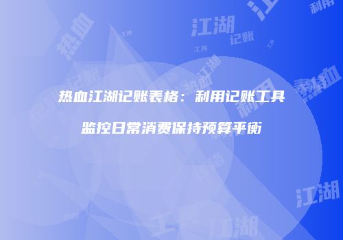 热血江湖记账表格：利用记账工具监控日常消费保持预算平衡