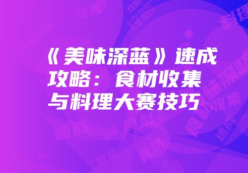 《美味深蓝》速成攻略：食材收集与料理大赛技巧