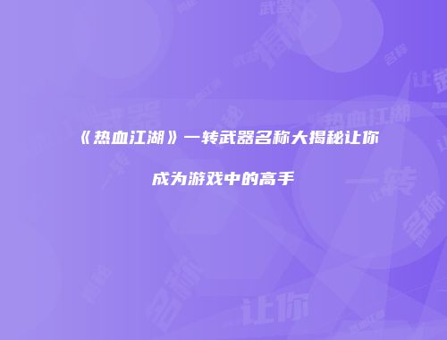 《热血江湖》一转武器名称大揭秘让你成为游戏中的高手