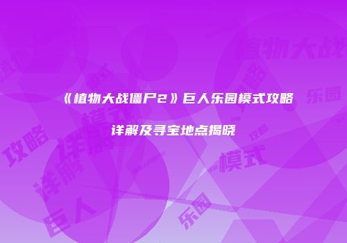《植物大战僵尸2》巨人乐园模式攻略详解及寻宝地点揭晓