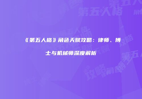 《第五人格》角色天赋攻略：律师、博士与机械师深度解析