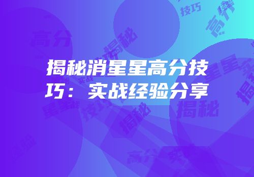 揭秘消星星高分技巧：实战经验分享