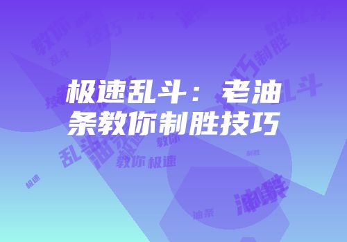 极速乱斗：老油条教你制胜技巧