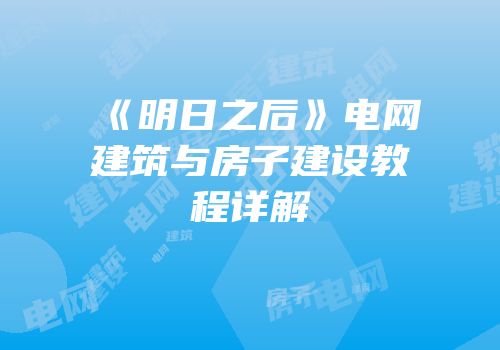 《明日之后》电网建筑与房子建设教程详解