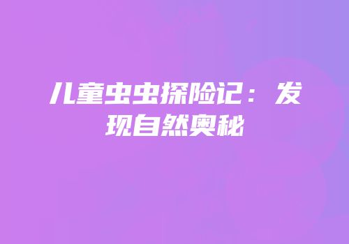 儿童虫虫探险记：发现自然奥秘