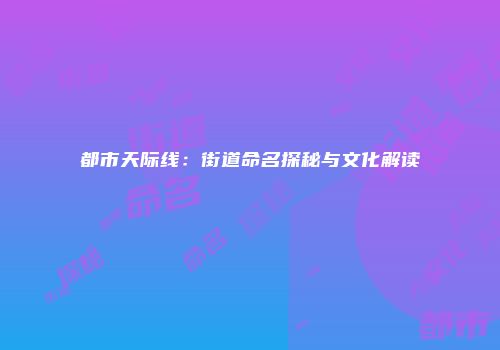 都市天际线：街道命名探秘与文化解读