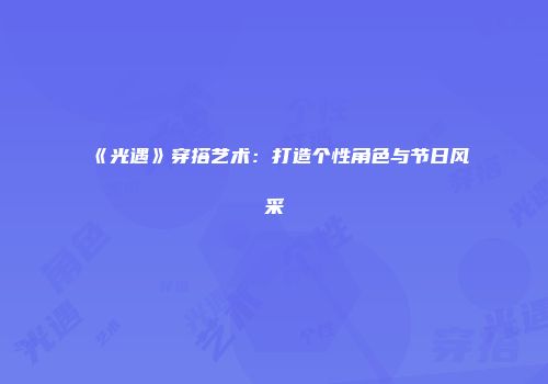 《光遇》穿搭艺术：打造个性角色与节日风采