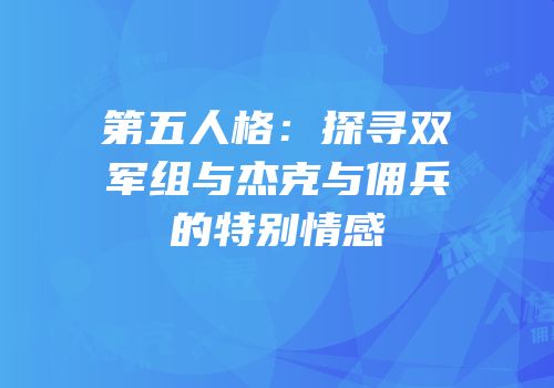 第五人格：探寻双军组与杰克与佣兵的特别情感