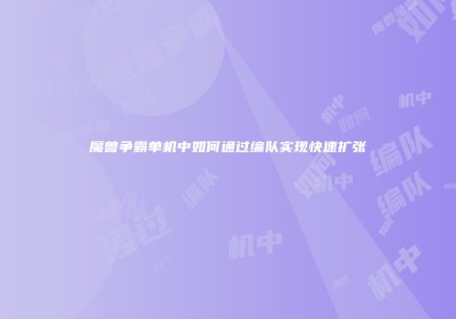魔兽争霸单机中如何通过编队实现快速扩张