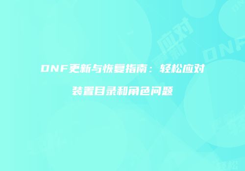 DNF更新与恢复指南：轻松应对装置目录和角色问题