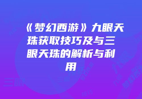 《梦幻西游》九眼天珠获取技巧及与三眼天珠的解析与利用
