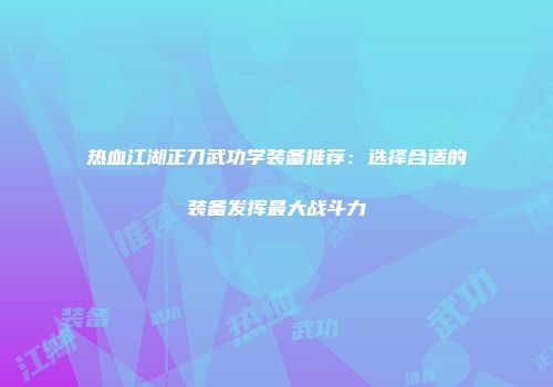 热血江湖正刀武功学装备推荐：选择合适的装备发挥最大战斗力