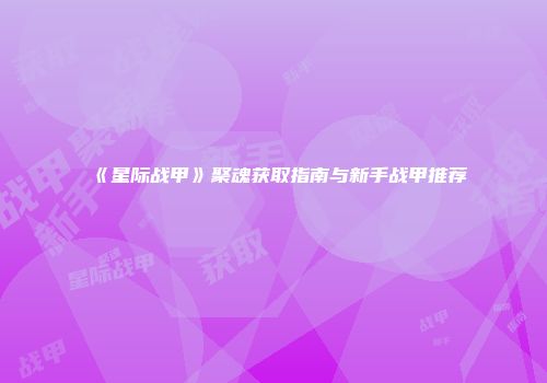 《星际战甲》聚魂获取指南与新手战甲推荐