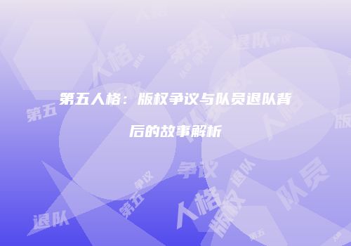 第五人格：版权争议与队员退队背后的故事解析