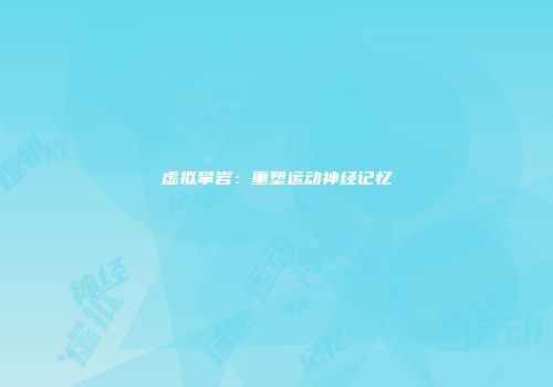 虚拟攀岩：重塑运动神经记忆