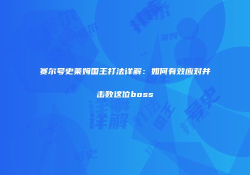 赛尔号史莱姆国王打法详解：如何有效应对并击败这位boss