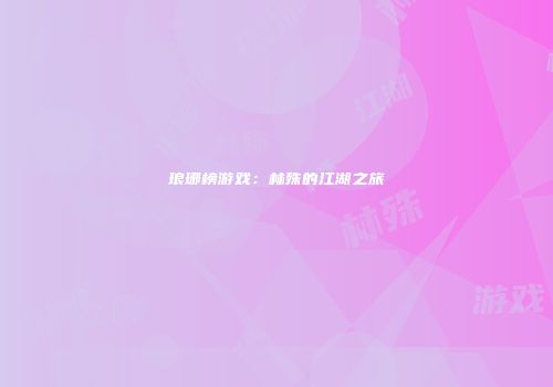 琅琊榜游戏：林殊的江湖之旅