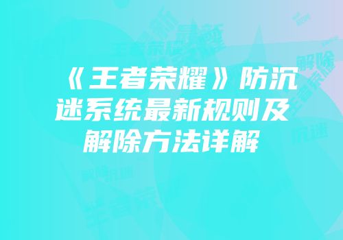 《王者荣耀》防沉迷系统最新规则及解除方法详解