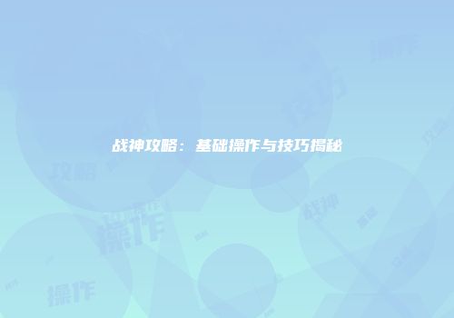 战神攻略：基础操作与技巧揭秘